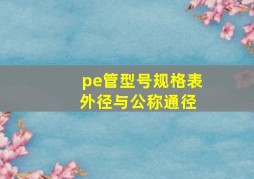 pe管型号规格表 外径与公称通径